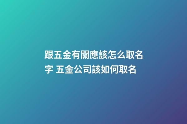 跟五金有關應該怎么取名字 五金公司該如何取名-第1張-公司起名-玄機派